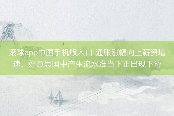 滚球app中国手机版入口 通胀涨幅向上薪资增速，好意思国中产生流水准当下正出现下滑