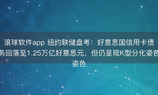 滚球软件app 纽约联储盘考：好意思国信用卡债务回落至1.25万亿好意思元，但仍呈现K型分化姿色