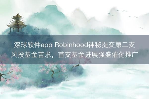 滚球软件app Robinhood神秘提交第二支风投基金苦求，首支基金进展强盛催化推广