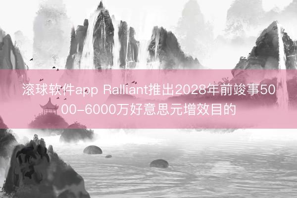 滚球软件app Ralliant推出2028年前竣事5000-6000万好意思元增效目的