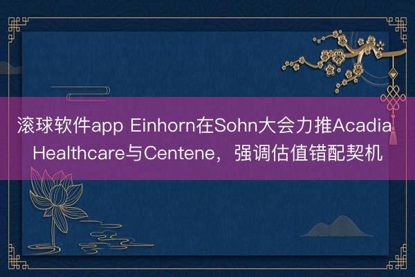 滚球软件app Einhorn在Sohn大会力推Acadia Healthcare与Centene，强调估值错配契机
