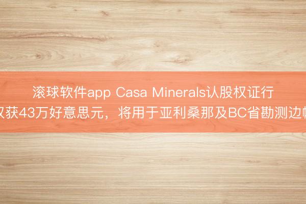 滚球软件app Casa Minerals认股权证行权获43万好意思元，将用于亚利桑那及BC省勘测边幅