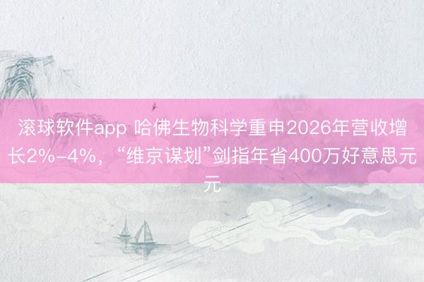 滚球软件app 哈佛生物科学重申2026年营收增长2%-4%，“维京谋划”剑指年省400万好意思元