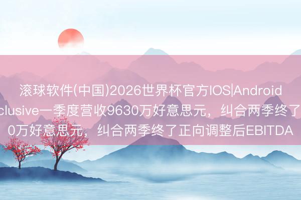 滚球软件(中国)2026世界杯官方IOS|Android手机app下载 flyExclusive一季度营收9630万好意思元，纠合两季终了正向调整后EBITDA