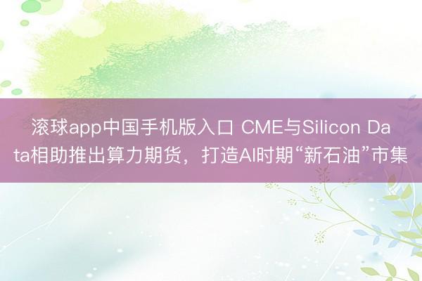 滚球app中国手机版入口 CME与Silicon Data相助推出算力期货，打造AI时期“新石油”市集