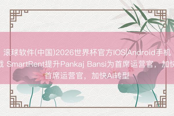 滚球软件(中国)2026世界杯官方IOS|Android手机app下载 SmartRent提升Pankaj Bansi为首席运营官，加快AI转型