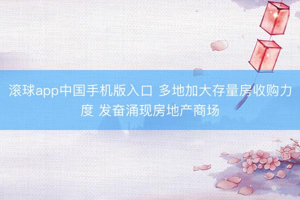 滚球app中国手机版入口 多地加大存量房收购力度 发奋涌现房地产商场