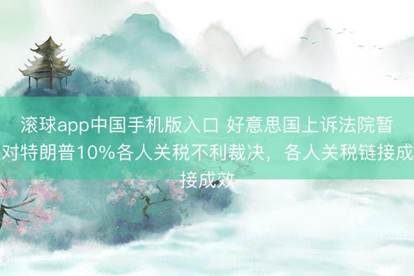 滚球app中国手机版入口 好意思国上诉法院暂缓对特朗普10%各人关税不利裁决，各人关税链接成效