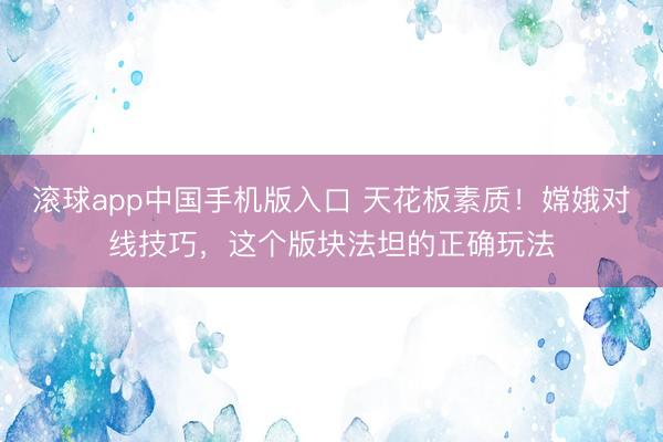 滚球app中国手机版入口 天花板素质！嫦娥对线技巧，这个版块法坦的正确玩法