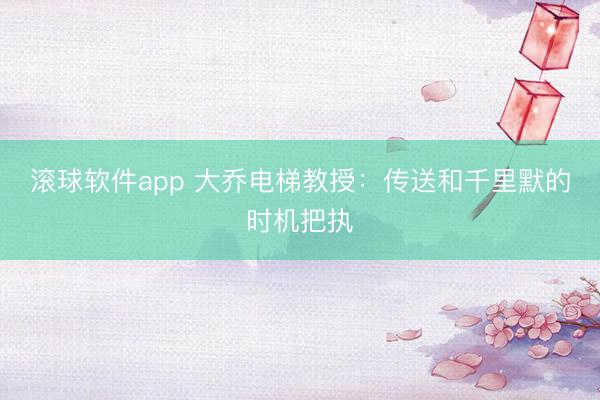 滚球软件app 大乔电梯教授：传送和千里默的时机把执