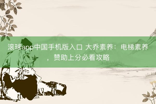 滚球app中国手机版入口 大乔素养：电梯素养，赞助上分必看攻略