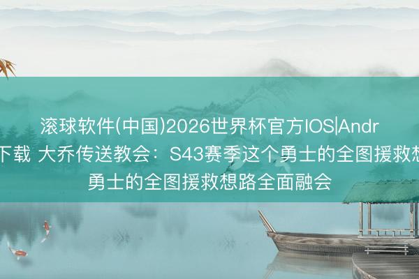 滚球软件(中国)2026世界杯官方IOS|Android手机app下载 大乔传送教会：S43赛季这个勇士的全图援救想路全面融会