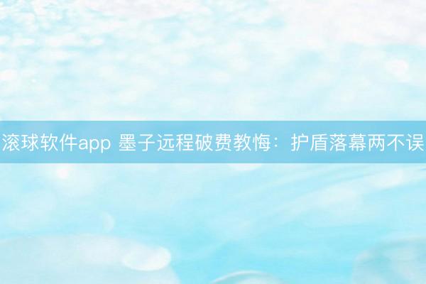 滚球软件app 墨子远程破费教悔：护盾落幕两不误