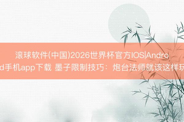 滚球软件(中国)2026世界杯官方IOS|Android手机app下载 墨子限制技巧：炮台法师就该这样玩