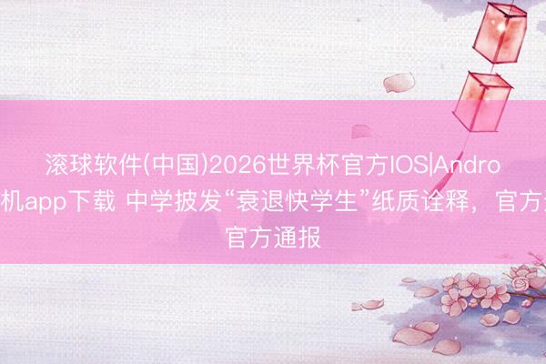 滚球软件(中国)2026世界杯官方IOS|Android手机app下载 中学披发“衰退快学生”纸质诠释，官方通报
