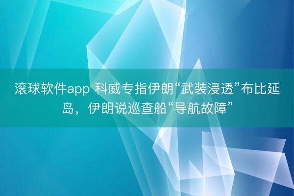 滚球软件app 科威专指伊朗“武装浸透”布比延岛，伊朗说巡查船“导航故障”