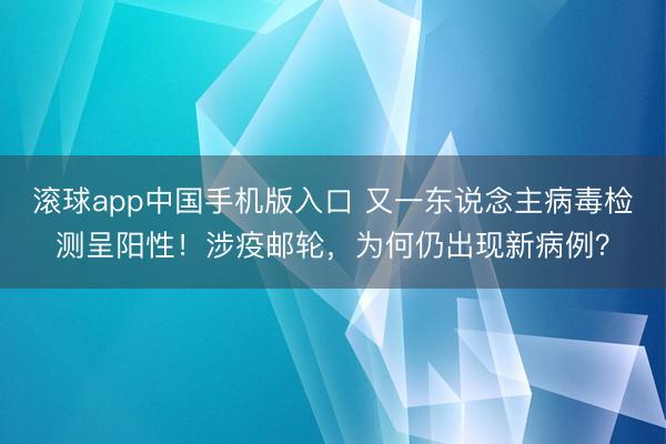 滚球app中国手机版入口 又一东说念主病毒检测呈阳性！涉疫邮轮，为何仍出现新病例？