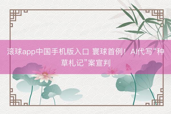 滚球app中国手机版入口 寰球首例！AI代写“种草札记”案宣判