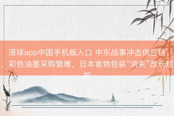 滚球app中国手机版入口 中东战事冲击供应链，彩色油墨采购繁难，日本食物包装“消失”改长短