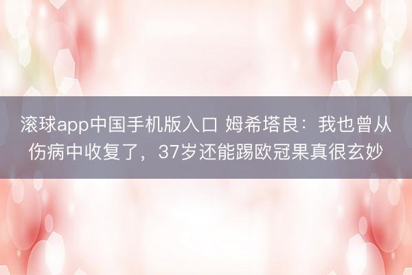 滚球app中国手机版入口 姆希塔良：我也曾从伤病中收复了，37岁还能踢欧冠果真很玄妙