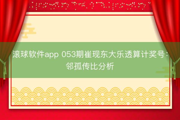 滚球软件app 053期崔现东大乐透算计奖号：邻孤传比分析