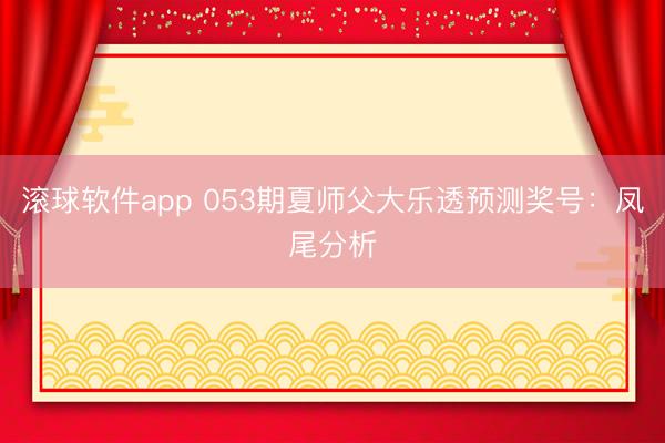 滚球软件app 053期夏师父大乐透预测奖号：凤尾分析
