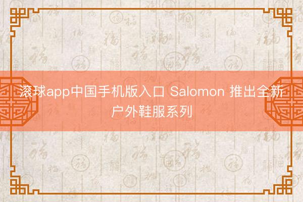 滚球app中国手机版入口 Salomon 推出全新户外鞋服系列