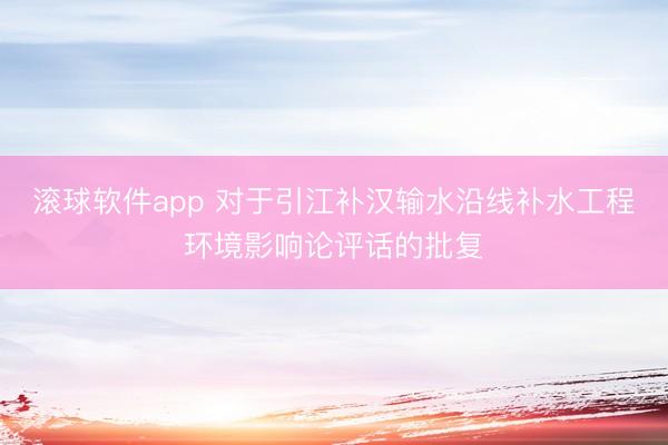 滚球软件app 对于引江补汉输水沿线补水工程环境影响论评话的批复