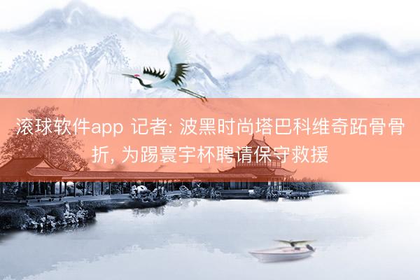滚球软件app 记者: 波黑时尚塔巴科维奇跖骨骨折， 为踢寰宇杯聘请保守救援