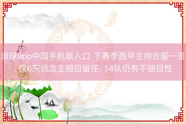 滚球app中国手机版入口 下赛季西甲主帅去留一览: 仅6东说念主细目留任， 14队仍有不细目性