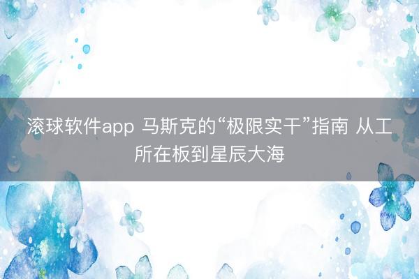 滚球软件app 马斯克的“极限实干”指南 从工所在板到星辰大海