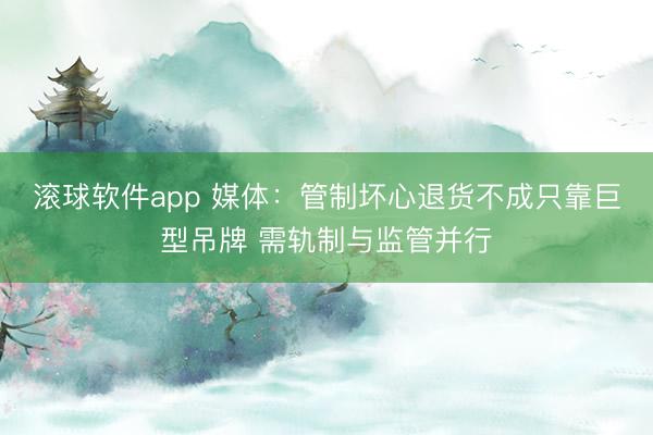 滚球软件app 媒体：管制坏心退货不成只靠巨型吊牌 需轨制与监管并行