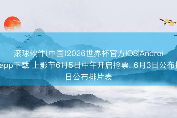滚球软件(中国)2026世界杯官方IOS|Android手机app下载 上影节6月5日中午开启抢票， 6月3日公布排片表