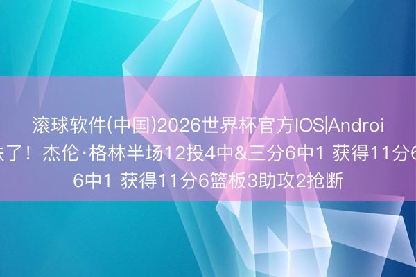 滚球软件(中国)2026世界杯官方IOS|Android手机app下载 铁了！杰伦·格林半场12投4中&三分6中1 获得11分6篮板3助攻2抢断