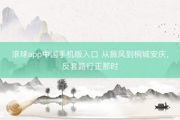 滚球app中国手机版入口 从振风到桐城安庆，反套路行正那时