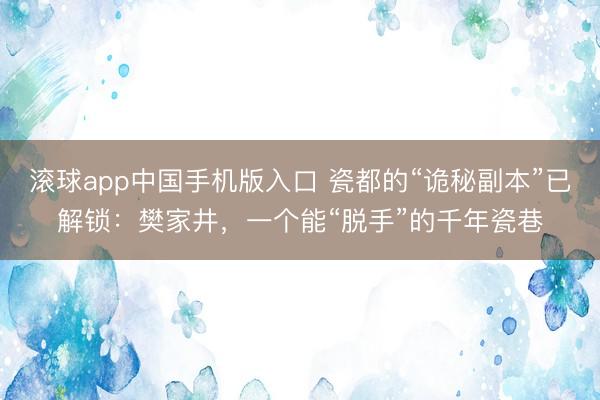 滚球app中国手机版入口 瓷都的“诡秘副本”已解锁：樊家井，一个能“脱手”的千年瓷巷