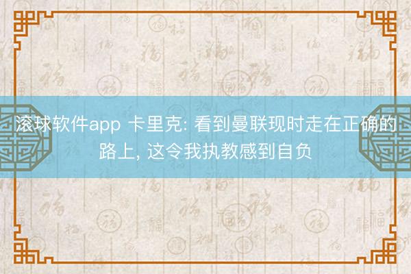 滚球软件app 卡里克: 看到曼联现时走在正确的路上， 这令我执教感到自负