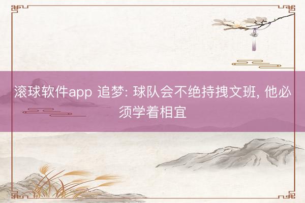 滚球软件app 追梦: 球队会不绝持拽文班， 他必须学着相宜