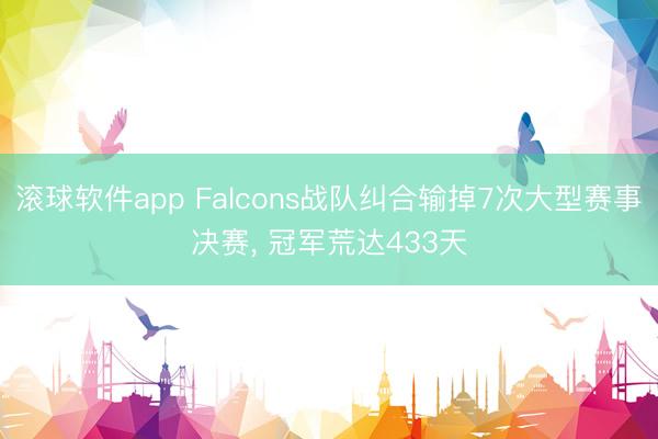 滚球软件app Falcons战队纠合输掉7次大型赛事决赛， 冠军荒达433天