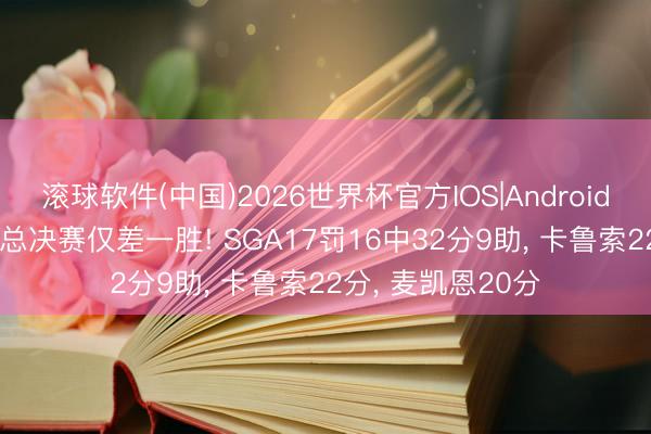 滚球软件(中国)2026世界杯官方IOS|Android手机app下载 距总决赛仅差一胜! SGA17罚16中32分9助， 卡鲁索22分， 麦凯恩20分