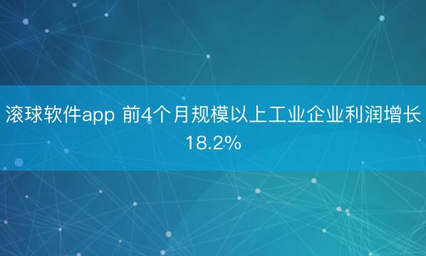 滚球软件app 前4个月规模以上工业企业利润增长18.2%