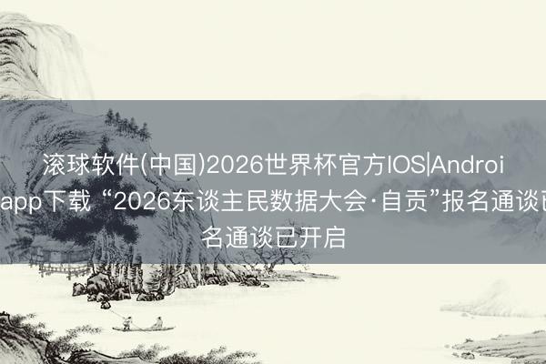 滚球软件(中国)2026世界杯官方IOS|Android手机app下载 “2026东谈主民数据大会·自贡”报名通谈已开启