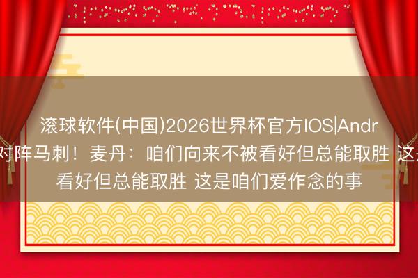 滚球软件(中国)2026世界杯官方IOS|Android手机app下载 对阵马刺！麦丹：咱们向来不被看好但总能取胜 这是咱们爱作念的事