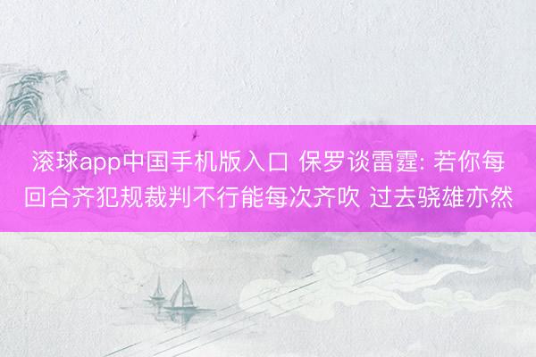 滚球app中国手机版入口 保罗谈雷霆: 若你每回合齐犯规裁判不行能每次齐吹 过去骁雄亦然