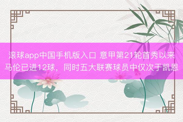 滚球app中国手机版入口 意甲第21轮首秀以来马伦已进12球，同时五大联赛球员中仅次于凯恩