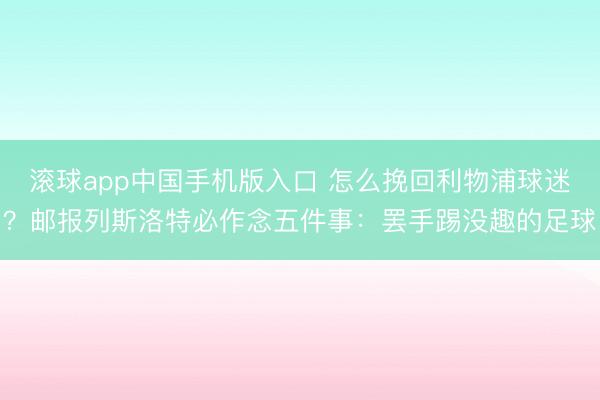 滚球app中国手机版入口 怎么挽回利物浦球迷？邮报列斯洛特必作念五件事：罢手踢没趣的足球