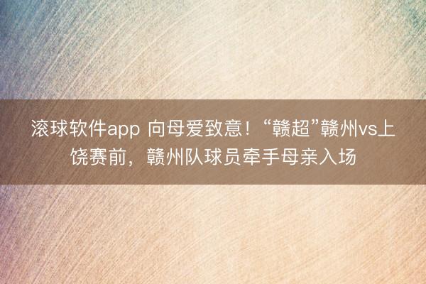 滚球软件app 向母爱致意！“赣超”赣州vs上饶赛前，赣州队球员牵手母亲入场