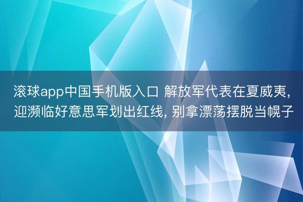 滚球app中国手机版入口 解放军代表在夏威夷, 迎濒临好意思
