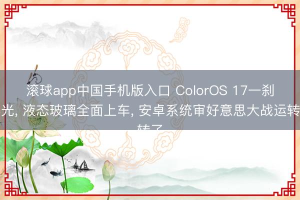 滚球app中国手机版入口 ColorOS 17一刹曝光, 液