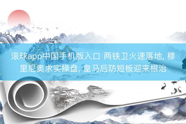 滚球app中国手机版入口 两铁卫火速落地， 穆里尼奥求实操盘， 皇马后防短板迎来根治